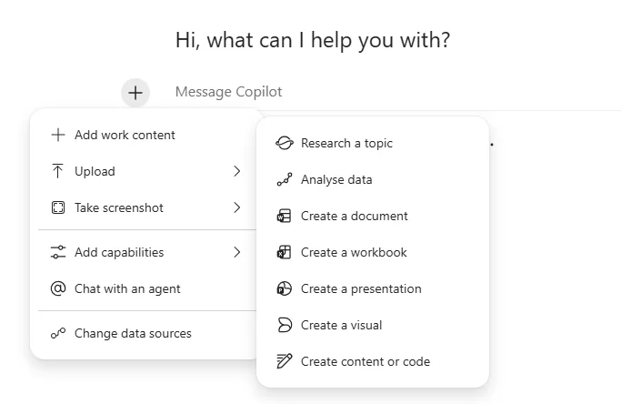 Copilot Chat composer with the + tools menu expanded — showing Add work content, Upload, Take screenshot, Add capabilities, Chat with an agent, Change data sources — and a submenu listing Research a topic, Analyse data, Create a document, Create a workbook, Create a presentation, Create a visual, Create content or code.