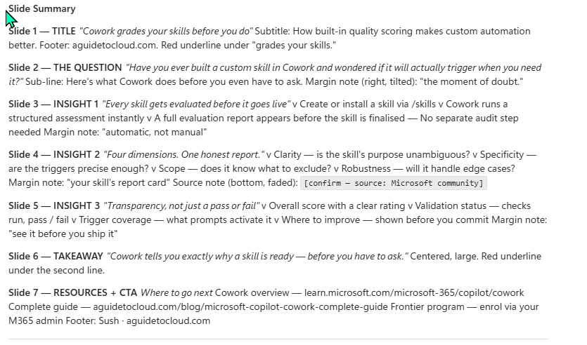 The seven-slide carousel summary in chat. Slide 1 TITLE 'Cowork grades your skills before you do' with a subtitle about built-in quality scoring and a red underline note. Slide 2 THE QUESTION 'Have you ever built a custom skill in Cowork and wondered if it will actually trigger when you need it?' with a tilted margin note 'the moment of doubt'. Slide 3 INSIGHT 1 'Every skill gets evaluated before it goes live' with a margin note 'automatic, not manual'. Slide 4 INSIGHT 2 'Four dimensions. One honest report.' listing Clarity, Specificity, Scope, Robustness, with a margin note 'your skill's report card' and a faded source note in brackets reading confirm — source: Microsoft community. Slide 5 INSIGHT 3 'Transparency, not just a pass or fail'. Slide 6 TAKEAWAY 'Cowork tells you exactly why a skill is ready — before you have to ask.' Slide 7 RESOURCES plus CTA linking the Cowork overview on learn.microsoft.com, the complete guide on aguidetocloud.com, and the Frontier program, with footer Sush · aguidetocloud.com.
