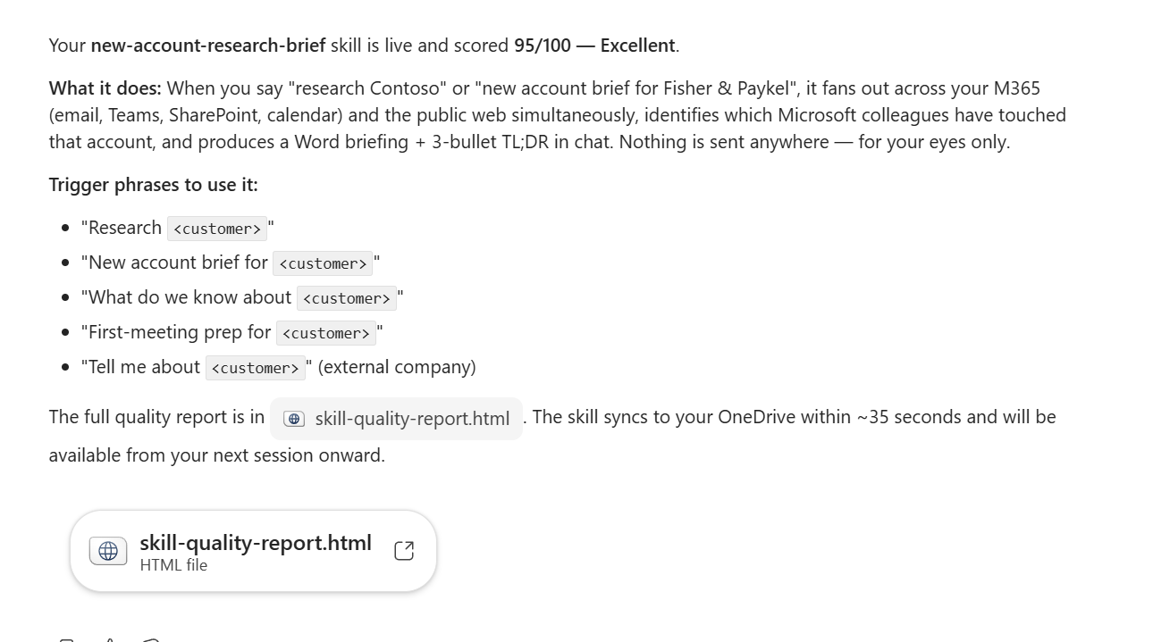 Cowork's final chat summary for the new-account-research-brief skill. Headline: 'Your new-account-research-brief skill is live and scored 95 out of 100 — Excellent.' Below: a 'What it does' paragraph explaining the skill fans out across the user's M365 (email, Teams, SharePoint, calendar) and the public web simultaneously, identifies which Microsoft colleagues have touched the account, produces a Word briefing plus a 3-bullet TL;DR in chat, and never sends anything (for the user's eyes only). Below that: a list of five trigger phrases with a customer placeholder — Research customer, New account brief for customer, What do we know about customer, First-meeting prep for customer, Tell me about customer (external company). Closing note that the full quality report is in skill-quality-report.html and the skill syncs to OneDrive within about 35 seconds. An attached file is shown: skill-quality-report.html.