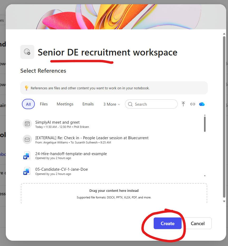Microsoft 365 Copilot create-notebook dialog. The title field at the top shows the typed name Senior DE recruitment workspace, underlined in red. A Select References panel below it with a hint that References are files and other content you want to work on in your notebook. Filter tabs labelled All (selected), Files, Meetings, Emails, 3 More dropdown, plus a search box, upload arrow icon, link icon, and OneDrive cloud icon. Four suggested references visible: a meeting SimplyAI meet and greet at 11:30 AM with Phill Eriksen, an external email Check in - People Leader session at Bluecurrent from Angelique Williams at 9:25 AM, a Word doc 24-Hire-handoff-template-and-example opened by you 2 hours ago, and a Word doc 05-Candidate-CV-1-Jane-Doe opened 2 hours ago. A drag-and-drop area below labelled Drag your content here instead, with supported file formats DOCX, PPTX, XLSX, PDF, and more. A blue Create button at the bottom right circled in red as the next action.