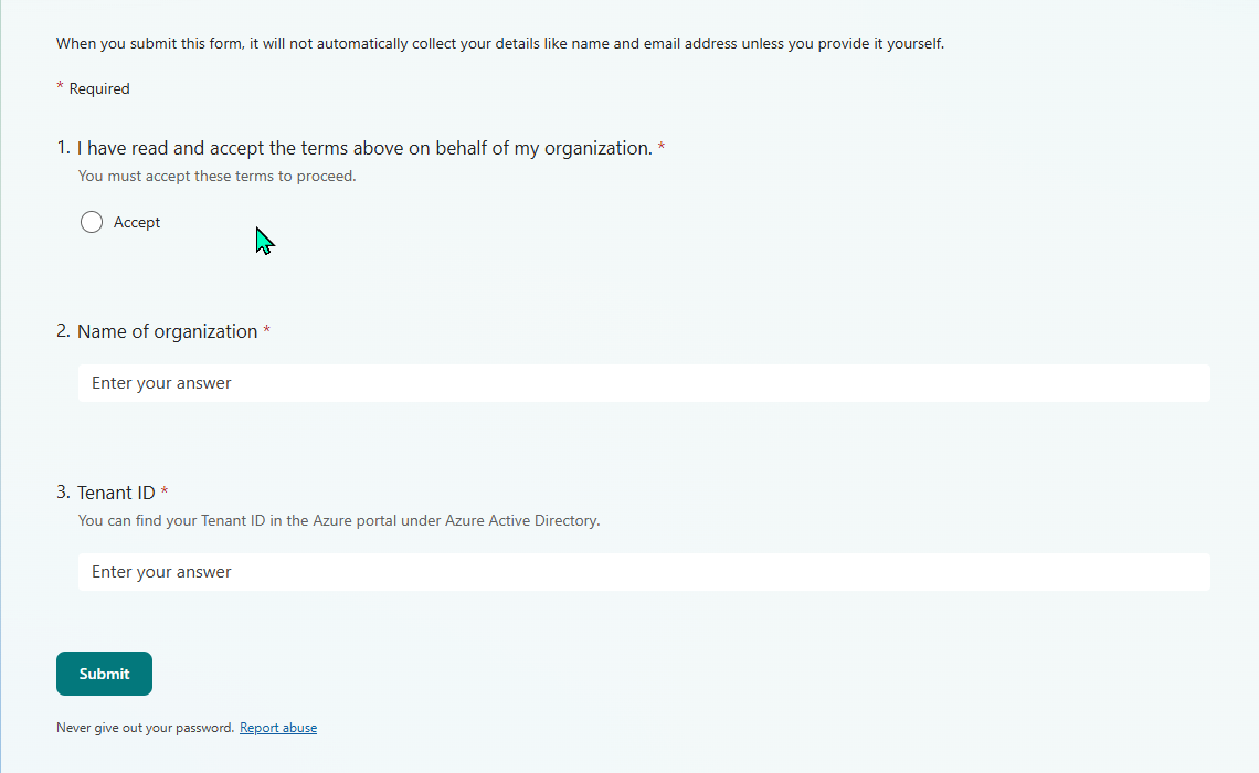 The Microsoft Forms attestation page lower portion showing the actual form input fields. A note says 'When you submit this form, it will not automatically collect your details like name and email address unless you provide it yourself.' Three required questions are visible: Question 1 'I have read and accept the terms above on behalf of my organization' with a single Accept radio button. Question 2 'Name of organization' with an empty text input. Question 3 'Tenant ID' with the hint 'You can find your Tenant ID in the Azure portal under Azure Active Directory' and an empty text input. A teal Submit button sits at the bottom.